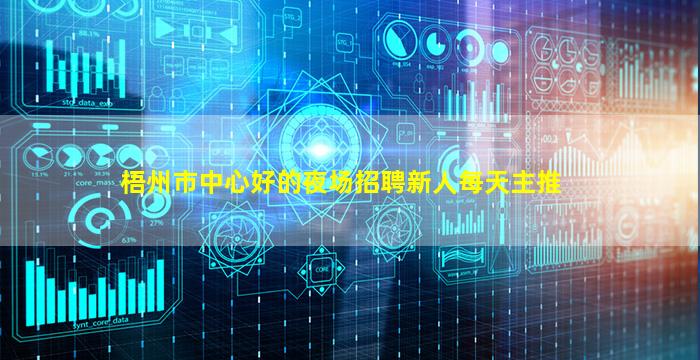 梧州市中心好的夜场招聘新人每天主推