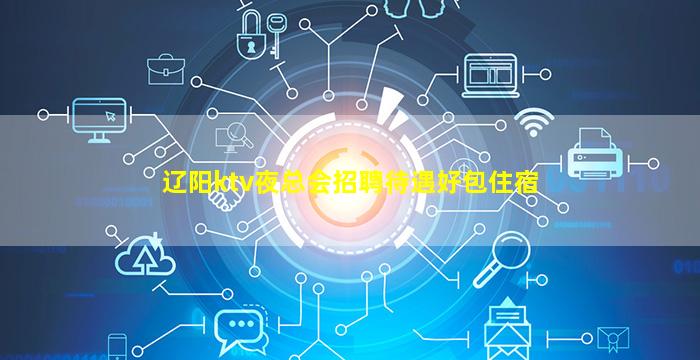 辽阳ktv夜总会招聘待遇好包住宿
